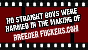  No Straight Boys Were Harmed In The Making Of Breeder Fuckers 